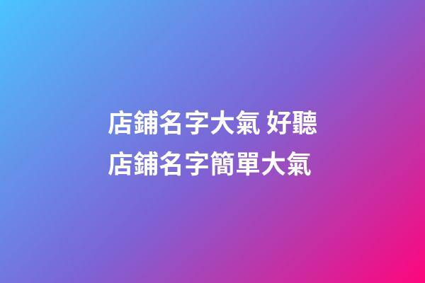 店鋪名字大氣 好聽店鋪名字簡單大氣-第1張-店鋪起名-玄機派